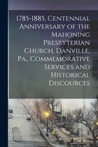 1785-1885, Centennial Anniversary of the Mahoning Presbyterian Church, Danville, Pa., Commemorative Services and Historical Discources