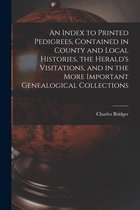 An Index to Printed Pedigrees, Contained in County and Local Histories, the Herald's Visitations, and in the More Important Genealogical Collections