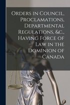 Orders in Council, Proclamations, Departmental Regulations, &c., Having Force of Law in the Dominion of Canada [microform]