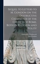 Sequel to Letters to M. Gondon on the Destructive Character of the Church of Rome, Both in Religion and Polity