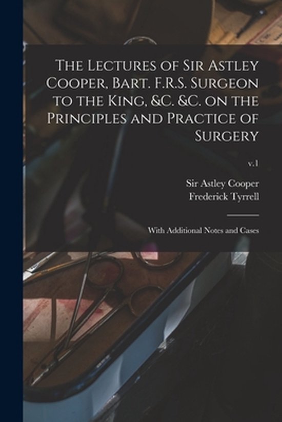 Foto: The lectures of sir astley cooper bart f r s surgeon to the king c c on the principles and practice of surgery