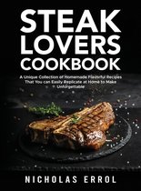 Steak Lovers Cookbook: A Unique Collection of Homemade Flavorful Recipes That You can Easily Replicate at Home to Make Unforgettable Meals