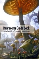 Mushrooms Guide Book: Detail Guide of Growing Mushrooms