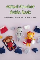 Animal Crochet Guide Book: Lovely Animals Pattern You Can Make At Home