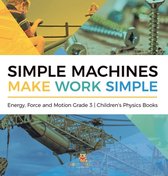 Simple Machines Make Work Simple Energy, Force and Motion Grade 3 Children's Physics Books