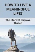 How To Live A Meaningful Life?: The Story Of Improve Thyself