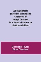 A Biographical Sketch of the Life and Character of Joseph Charless; In a Series of Letters to his Grandchildren