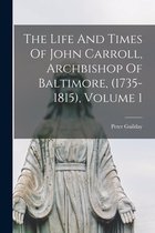 The Life And Times Of John Carroll, Archbishop Of Baltimore, (1735-1815), Volume 1