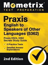 Praxis English to Speakers of Other Languages (5362) - Praxis ESOL 5362 Secrets Study Guide, 2 Practice Tests, Detailed Answer Explanations