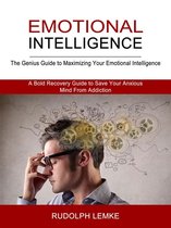 Emotional Intelligence: The Genius Guide to Maximizing Your Emotional Intelligence (A Bold Recovery Guide to Save Your Anxious Mind From Addiction)