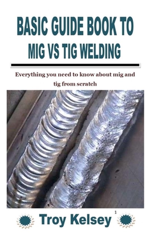 Basic Guide Book to MIG Vs TIG Welding 9798758478790 Troy Kelsey