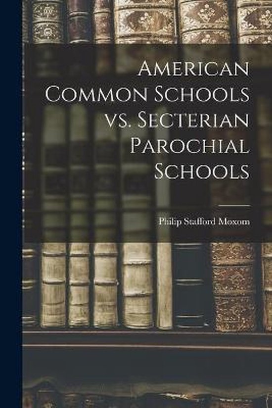 American Common Schools Vs. Secterian Parochial Schools [microform]