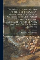 Catalogue of the Second Portion of the Massey-Mainwaring Collection Consisting of Old French & English Furniture, Porcelain, Objects of Art & Decoration, Old Pictures & Drawings