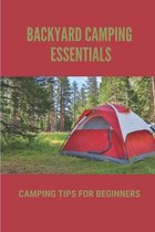 Backyard Camping Essentials: Camping Tips For Beginners