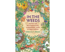 In the Weeds: Notes on Motherhood, Gardening, and Other Chaos