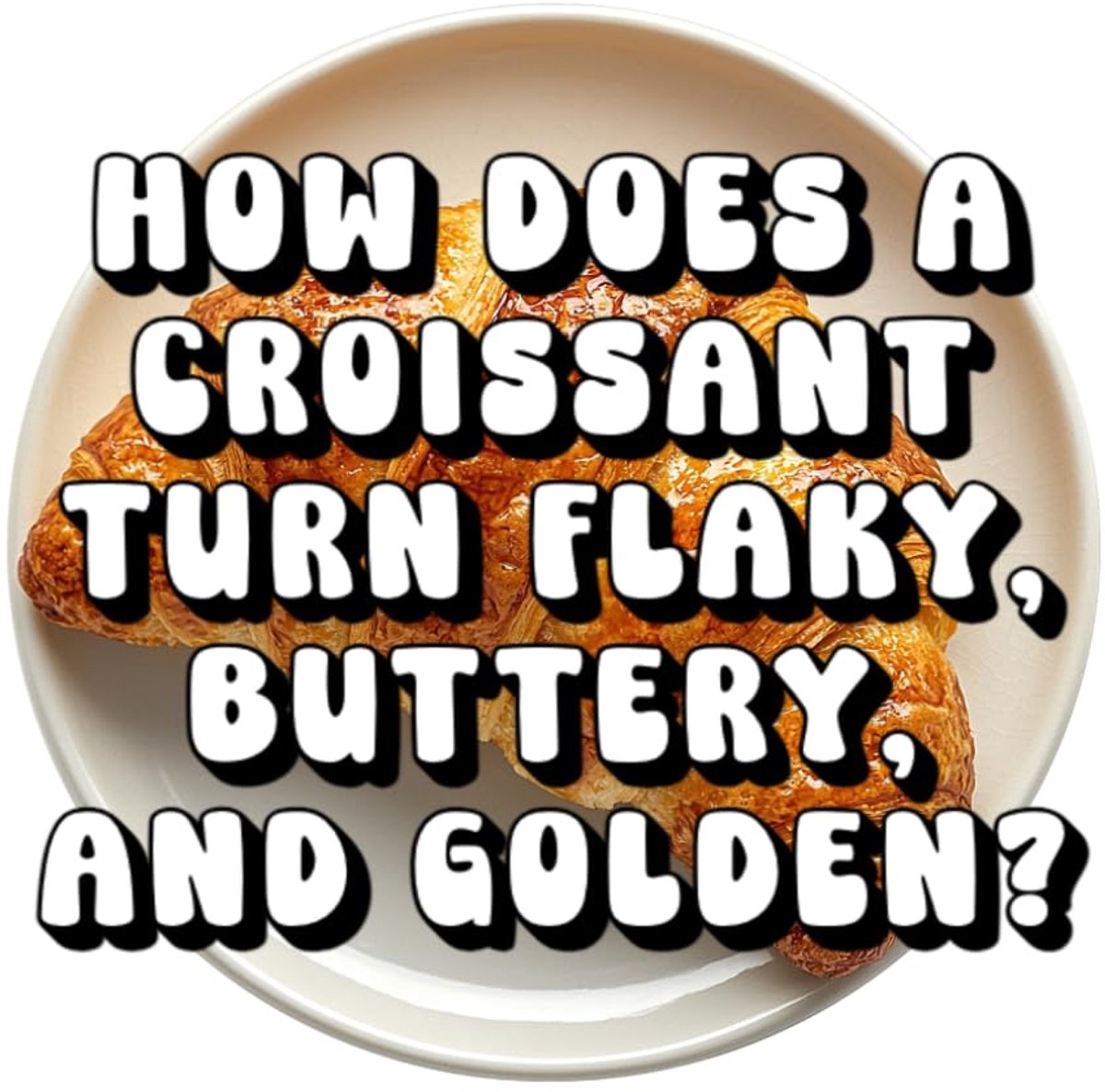 Does a Croissant Turn Flaky, Buttery, and Golden?