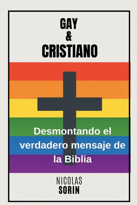 Couverture de livre aux couleurs de l'arc-en-ciel et une croix. Texte: GAY & CRISTIANO, Desmontando el verdadero mensaje de la Biblia, NICOLAS SORIN.