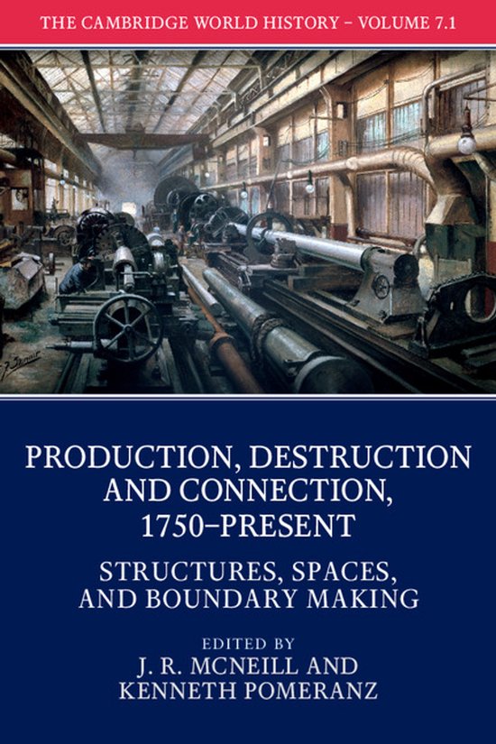 The Cambridge World History-The Cambridge World History: Volume 7, Production, Destruction and Connection, 1750-Present, Part 1, Structures, Spaces, and Boundary Making