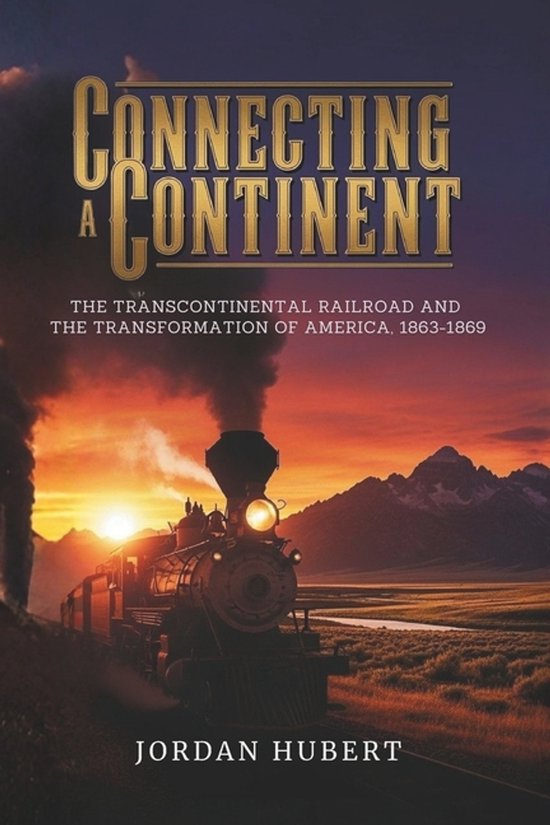 Connecting a Continent: The Transcontinental Railroad and the Transformation of America, 1863-1869