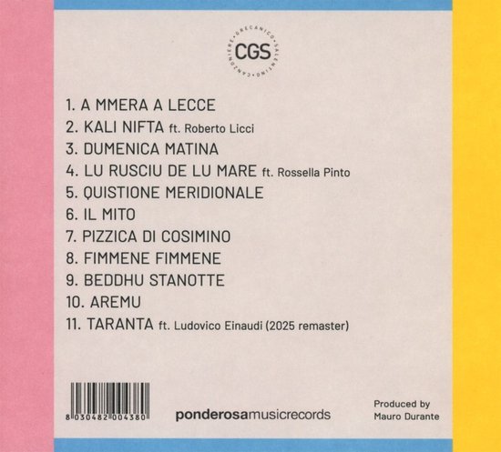 Achterkant CD-hoes met tracklist: 1. A M MERA A LECCE, 2. KALI NIFTA ft. Roberto Licci, 3. DUMENICA MATINA, 4. LU RUSCIU DE LU MARE ft. Rossella Pinto, 5. QUISTIONE MERIDIONALE, 6. IL MITO, 7. PIZZICA DI COSIMINO, 8. FIMMENE FIMMENE, 9. BEDDHU STANOTTE, 10. AREMU, 11. TARANTA ft. Ludovico Einaudi. CGS logo. Ponderosa Music Records. Groduceerd door Mauro Durante.