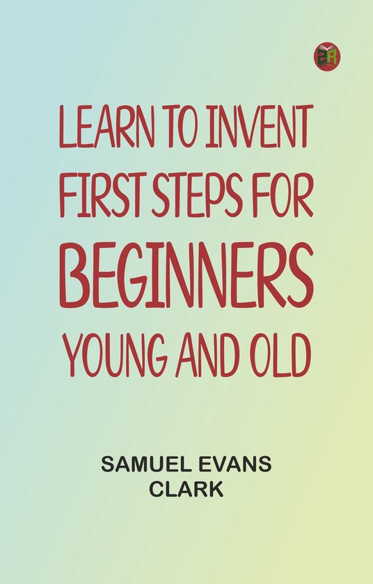 Learn to Invent, First Steps for Beginners Young and Old - cover