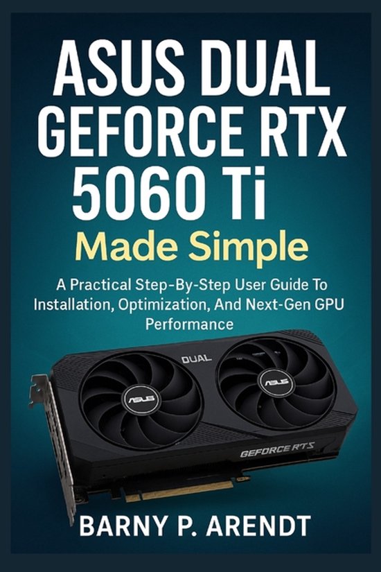 Boekomslag: ASUS DUAL GEFORCE RTX 5060 Ti Made Simple door Barny P. Arendt.