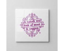 Grappige Tegel met Nederlandse Tekst – “Je Takelt Wel Leuk Af Moet Ik Zeggen” – Decoratieve Keramische Tegel 15 x 15 cm