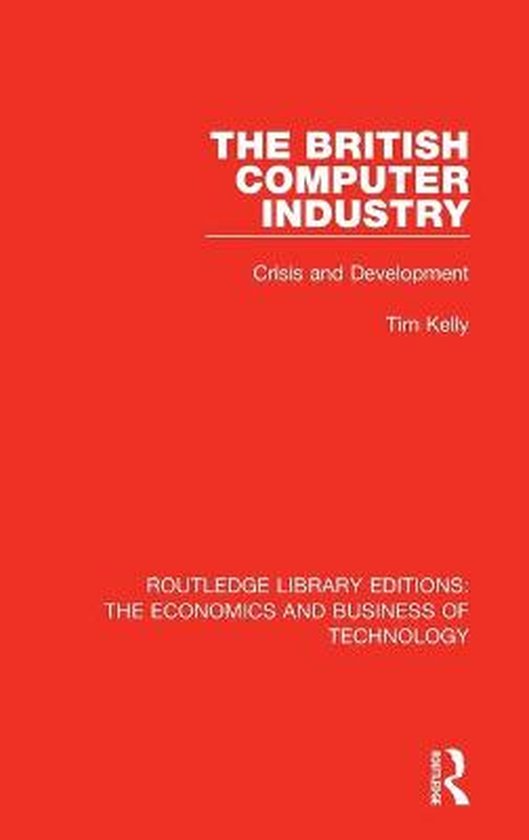 Routledge Library Editions: The Economics and Business of Technology-The British Computer Industry
