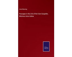 Passages in the Life of the Faire Gospeller, Mistress Anne Askew