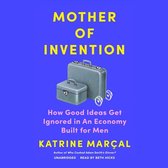 Mother of Invention Lib/E: How Good Ideas Get Ignored in an Economy Built for Men