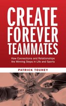 Create Forever Teammates: How Connections and Relationships Are Winning Steps in Life and Sports