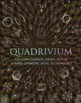 Quadrivium : The Four Classical Liberal Arts of Number, Geometry, Music, & Cosmology