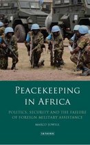 Peacekeeping in Africa: Politics, Security and the Failure of Foreign Military Assistance