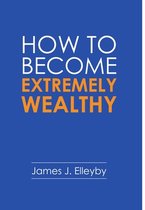 How to Become Extremely Wealthy