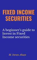 Investment series 2 - Fixed Income Securities: A Beginner's Guide to Understand, Invest and Evaluate Fixed Income Securities