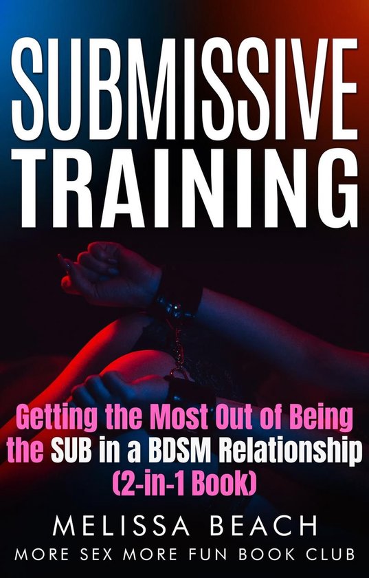 Sex Life Bundles 1 - Submissive Training: Getting the Most Out of Being the SUB in a BDSM Relationship (2-in-1 Book)