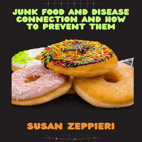Junk Food And Disease Connection And How To Prevent Them. - cover