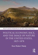 Routledge Research in Art and Politics- Political Economy, Race, and the Image of Nature in the United States, 1825–1878