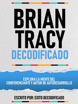 Brian Tracy Decodificado - Explora La Mente Del Conferenciante Y Autor De Autodesarrollo