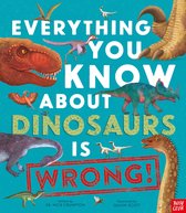 Everything You Know About- Everything You Know About Dinosaurs is Wrong!