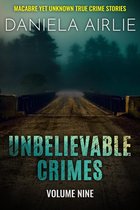 Unbelievable Crimes 9 - Unbelievable Crimes Volume Nine: Macabre Yet Unknown True Crime Stories