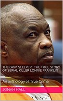 The Grim Sleeper : The True Story of Serial Killer Lonnie Franklin An Anthology of True Crime