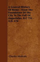 A General History Of Rome - From The Foundation Of The City To The Fall Of Augustulus, B.C 753 - A.D. 476