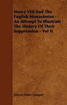 Henry VIII And The English Monasteries - An Attempt To Illustrate The History Of Their Suppression - Vol II