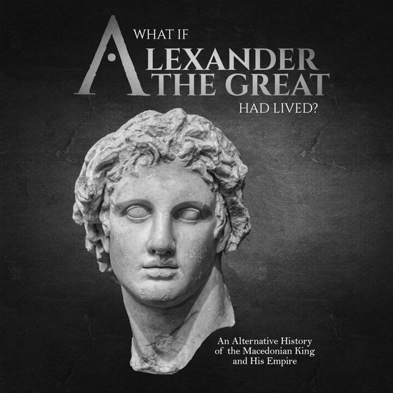 What if Alexander the Great Had Lived? An Alternative Histor ... - cover