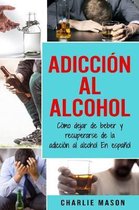Adicci�n Al Alcohol: C�mo Dejar De Beber Y Recuperarse De La Adicci�n Al Alcohol En Espa�ol (Spanish Edition)