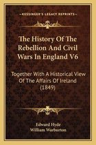 The History of the Rebellion and Civil Wars in England V6