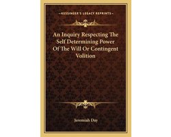 An Inquiry Respecting the Self Determining Power of the Will or Contingent Volition
