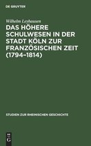 Das Hoehere Schulwesen in Der Stadt Koeln Zur Franzoesischen Zeit (1794-1814)