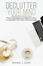 Declutter Your Mind : Proven Strategies And Steps On How To Declutter Your Mind, Home And Life
